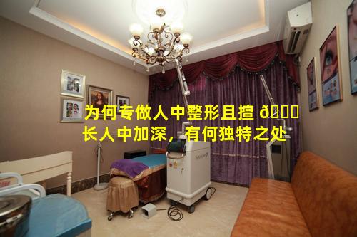 为何专做人中整形且擅 🐋 长人中加深，有何独特之处